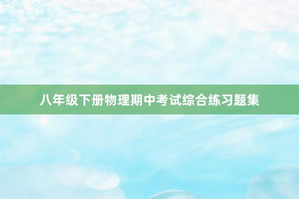 八年级下册物理期中考试综合练习题集